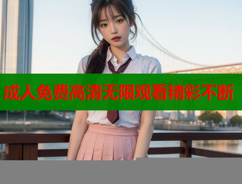 成人免费高清无限观看精彩不断