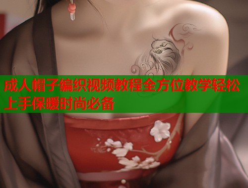 成人帽子编织视频教程全方位教学轻松上手保暖时尚必备