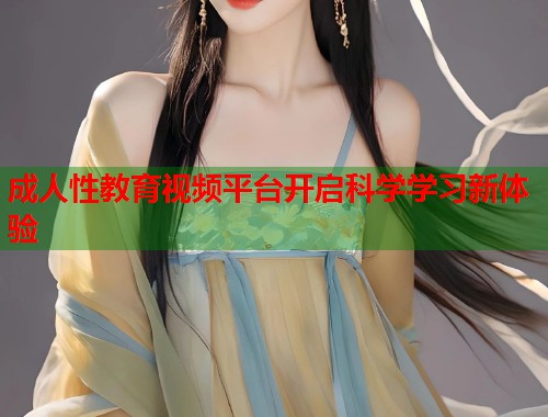 成人性教育视频平台开启科学学习新体验