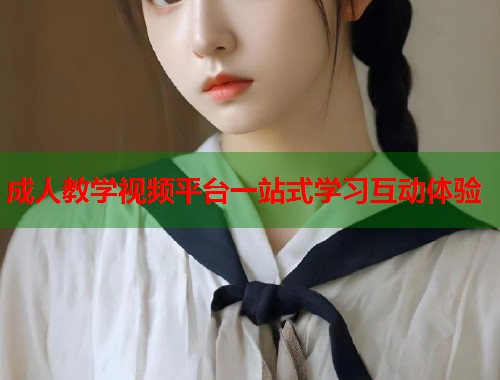 成人教学视频平台一站式学习互动体验