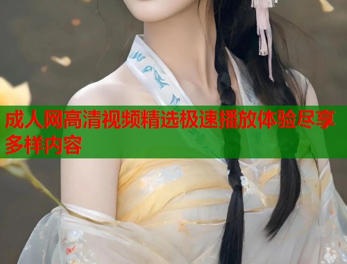 成人网高清视频精选极速播放体验尽享多样内容