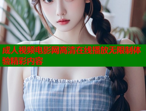 成人视频电影网高清在线播放无限制体验精彩内容