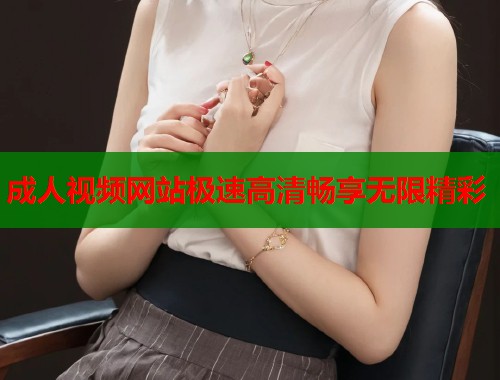 成人视频网站极速高清畅享无限精彩