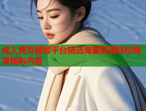 成人黄页视频平台精选海量资源轻松畅享精彩内容