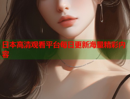 日本高清观看平台每日更新海量精彩内容