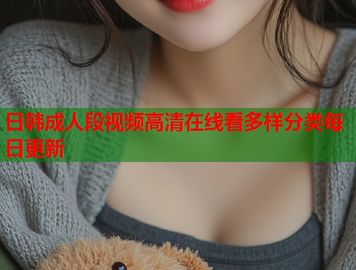 日韩成人段视频高清在线看多样分类每日更新